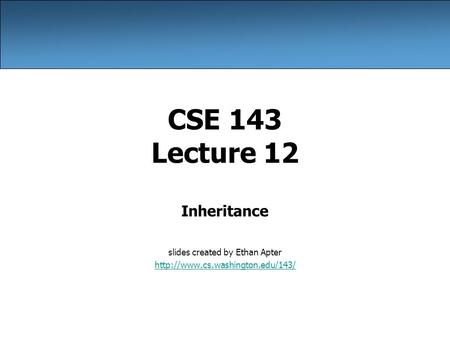 CSE 143 Lecture 12 Inheritance slides created by Ethan Apter
