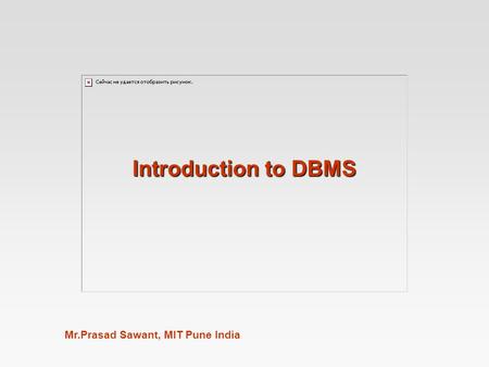 Mr.Prasad Sawant, MIT Pune India Introduction to DBMS.