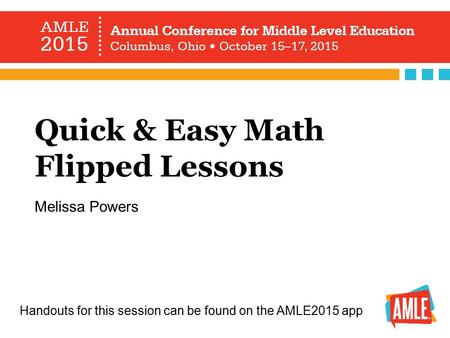 Quick & Easy Math Flipped Lessons Melissa Powers Handouts for this session can be found on the AMLE2015 app.