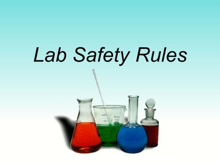 Lab Safety Rules. Basic Safety Rules Use common sense. No unauthorized experiments. Handle chemicals/glassware with respect.