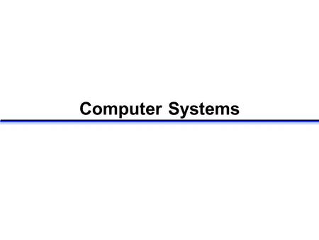 Computer Systems. Bits Computers represent information as patterns of bits A bit (binary digit) is either 0 or 1 –binary  “two states” true and false,