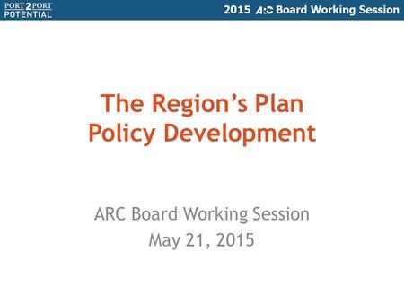 ARC Board Working Session May 21, 2015 The Region’s Plan Policy Development.