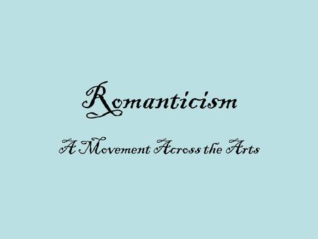 Romanticism A Movement Across the Arts. Definition  Romanticism refers to a movement in art, literature, and music during the 19 th century From approximately.