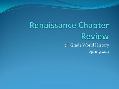 7 th Grade World History Spring 2011. What and When is the Renaissance? The Renaissance literally means “rebirth” and is the period that follows Europe’s.