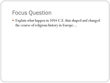 Focus Question Explain what happen in 1054 C.E. that shaped and changed the course of religious history in Europe…