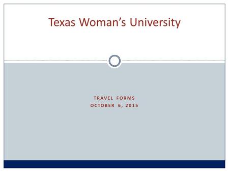 TRAVEL FORMS OCTOBER 6, 2015 Texas Woman’s University.