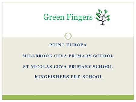 POINT EUROPA MILLBROOK CEVA PRIMARY SCHOOL ST NICOLAS CEVA PRIMARY SCHOOL KINGFISHERS PRE-SCHOOL Green Fingers.