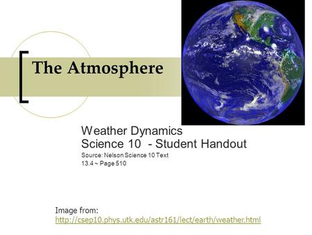 The Atmosphere Weather Dynamics Science 10 - Student Handout Source: Nelson Science 10 Text 13.4 ~ Page 510 Image from: