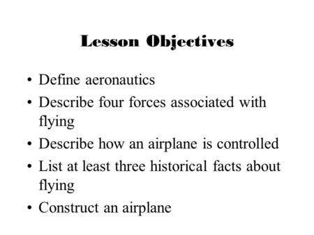 Lesson Objectives Define aeronautics Describe four forces associated with flying Describe how an airplane is controlled List at least three historical.