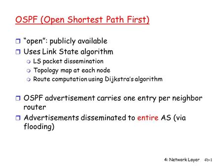 4: Network Layer4b-1 OSPF (Open Shortest Path First) r “open”: publicly available r Uses Link State algorithm m LS packet dissemination m Topology map.