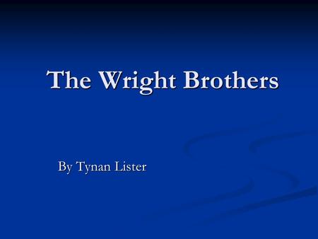 The Wright Brothers By Tynan Lister By Tynan Lister.