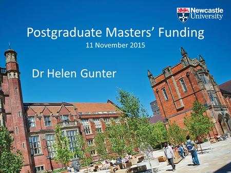 Postgraduate Masters’ Funding 11 November 2015 Dr Helen Gunter.