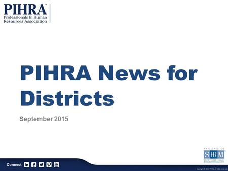 PIHRA News for Districts September 2015. PIHRA Mission The Professionals In Human Resources Association is a professional association dedicated to the.