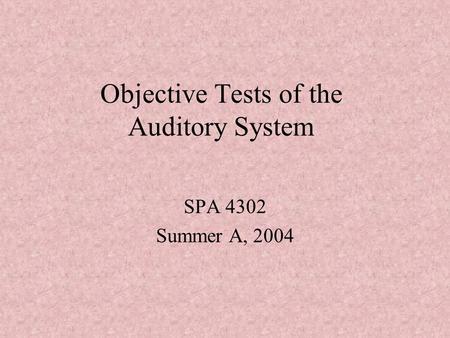 Objective Tests of the Auditory System SPA 4302 Summer A, 2004.