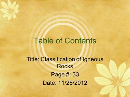 Table of Contents Title: Classification of Igneous Rocks Page #: 33 Date: 11/26/2012.