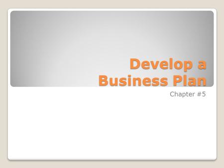 Develop a Business Plan Chapter #5. Why do you need a Business Plan Business Plan –Written document that describes all the steps necessary in opening.
