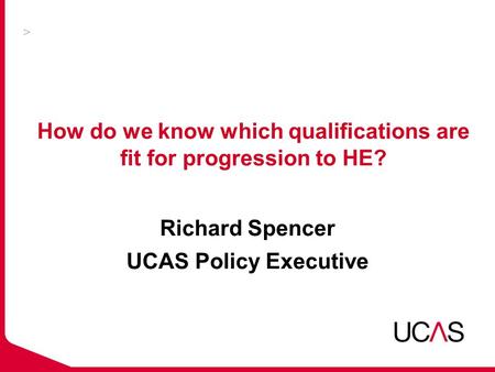 How do we know which qualifications are fit for progression to HE? Richard Spencer UCAS Policy Executive.