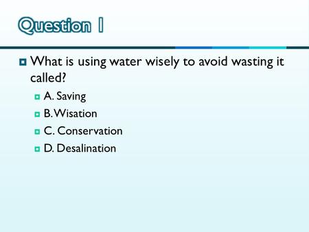 Question 1 What is using water wisely to avoid wasting it called?
