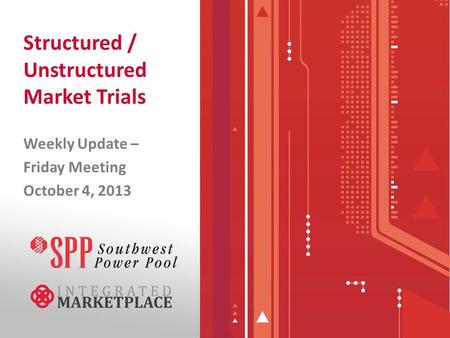 Structured / Unstructured Market Trials Weekly Update – Friday Meeting October 4, 2013.