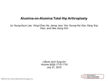Alumina-on-Alumina Total Hip Arthroplasty by Young-Kyun Lee, Yong-Chan Ha, Jeong Joon Yoo, Kyung-Hoi Koo, Kang Sup Yoon, and Hee Joong Kim J Bone Joint.