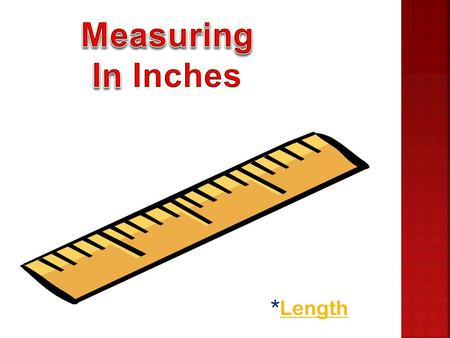 *LengthLength *Why do we measure objects? *What do we use to measure objects? *How many inches are on a ruler?