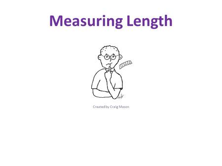 Measuring Length Created by Craig Mason. Measuring Length ½ of an Inch To the Inch ¼ of an Inch Conversions PowerPoint Created by Craig Mason.