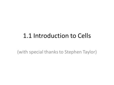 1.1 Introduction to Cells (with special thanks to Stephen Taylor)