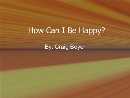 How Can I Be Happy? By: Craig Beyer. I. Introduction A.Eccl. 6:6 (NLT) He might live a thousand years twice over but not find contentment. (Amplified.