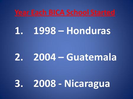 Year Each BICA School Started 1. 1998 – Honduras 2. 2004 – Guatemala 3. 2008 - Nicaragua.