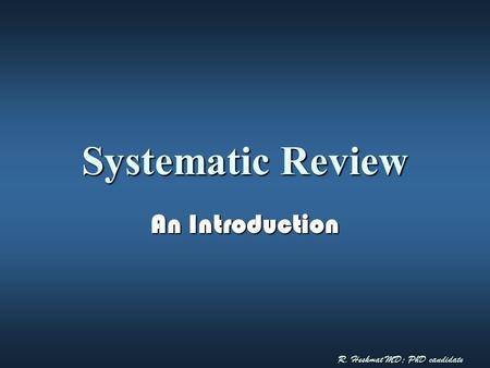 R. Heshmat MD; PhD candidate Systematic Review An Introduction.