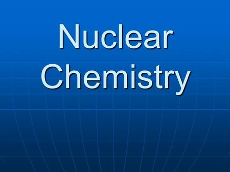 Nuclear Chemistry. Nuclear Reactions Nuclear chemistry is the study of changes in an atom’s nucleus. Nuclear chemistry is the study of changes in an atom’s.