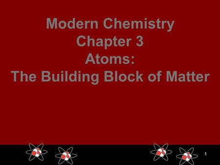 1 Modern Chemistry Chapter 3 Atoms: The Building Block of Matter.