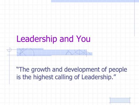Leadership and You “The growth and development of people is the highest calling of Leadership.”