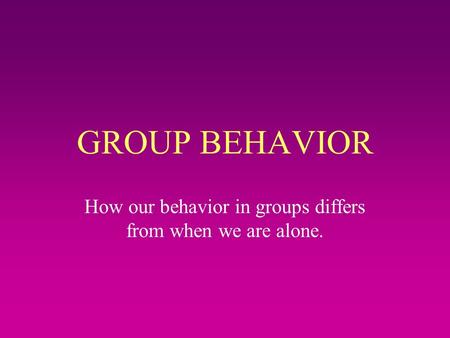 GROUP BEHAVIOR How our behavior in groups differs from when we are alone.