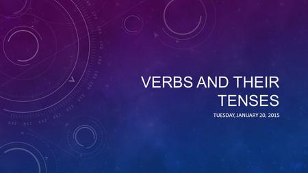 VERBS AND THEIR TENSES TUESDAY, JANUARY 20, 2015.