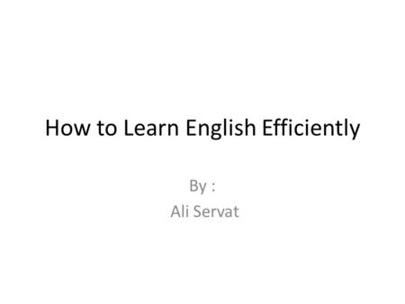 How to Learn English Efficiently By : Ali Servat.