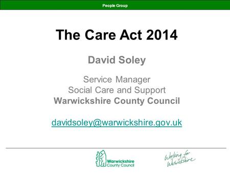 People Group The Care Act 2014 David Soley Service Manager Social Care and Support Warwickshire County Council