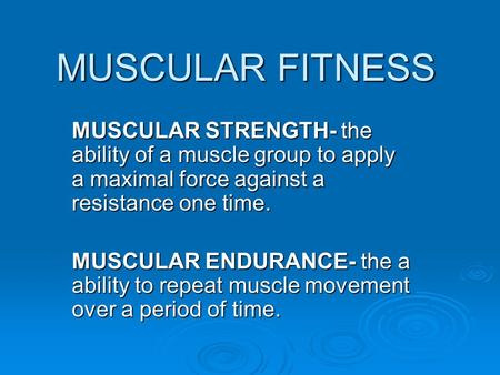 MUSCULAR FITNESS MUSCULAR STRENGTH- the ability of a muscle group to apply a maximal force against a resistance one time. MUSCULAR ENDURANCE- the a ability.