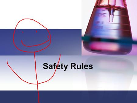 Safety Rules. Conduct yourself in a responsible manner at all times in the laboratory. No horseplay, pranks or practical jokes. Keep your hands to yourself.