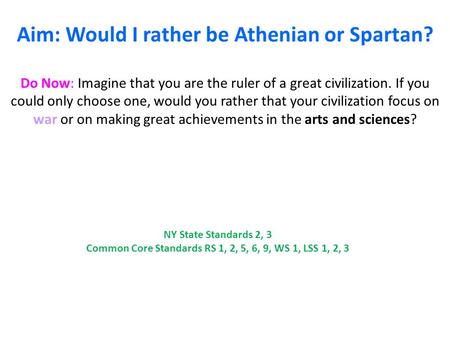 Aim: Would I rather be Athenian or Spartan? Do Now: Imagine that you are the ruler of a great civilization. If you could only choose one, would you rather.