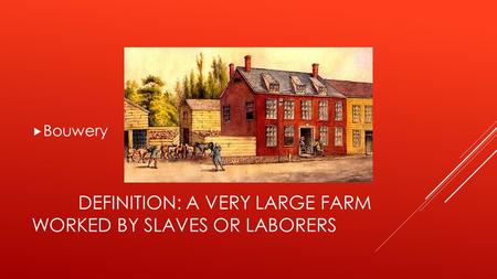 DEFINITION: A VERY LARGE FARM WORKED BY SLAVES OR LABORERS  Bouwery.