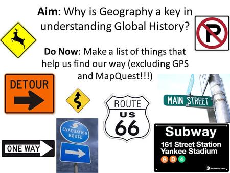 Aim: Why is Geography a key in understanding Global History? Do Now: Make a list of things that help us find our way (excluding GPS and MapQuest!!!)