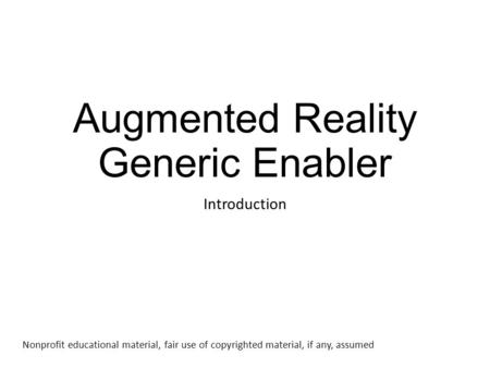 Augmented Reality Generic Enabler Introduction Nonprofit educational material, fair use of copyrighted material, if any, assumed.