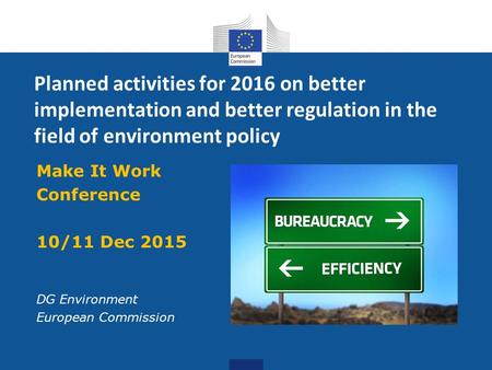 Planned activities for 2016 on better implementation and better regulation in the field of environment policy Make It Work Conference 10/11 Dec 2015 DG.