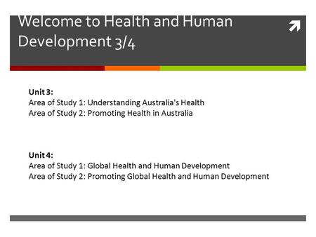  Welcome to Health and Human Development 3/4 Unit 3: Area of Study 1: Understanding Australia's Health Area of Study 2: Promoting Health in Australia.