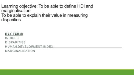 Learning objective: To be able to define HDI and marginalisation To be able to explain their value in measuring disparities KEY TERM: INDICES DISPARITIES.