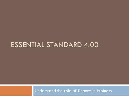 ESSENTIAL STANDARD 4.00 Understand the role of finance in business.