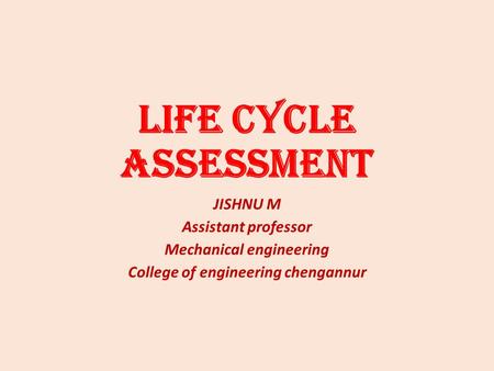 Life Cycle Assessment JISHNU M Assistant professor Mechanical engineering College of engineering chengannur.