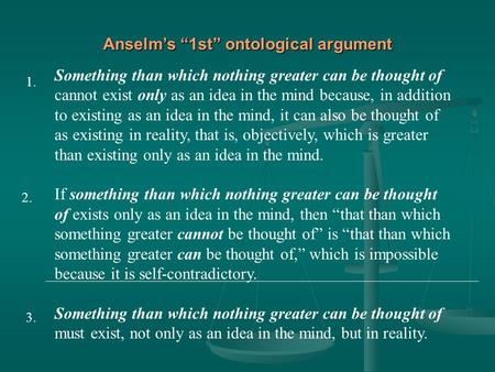 Anselm’s “1st” ontological argument Something than which nothing greater can be thought of cannot exist only as an idea in the mind because, in addition.