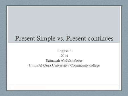 Present Simple vs. Present continues English 2 2014 Sumayah Abdulshakour Umm Al-Qura University/ Community college.